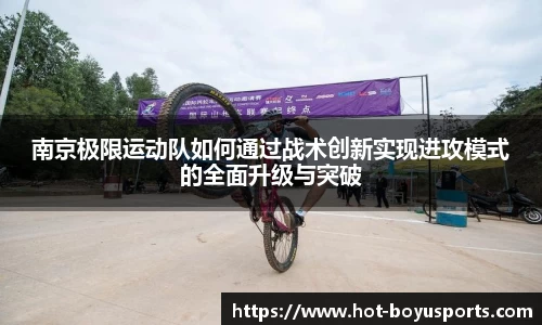 南京极限运动队如何通过战术创新实现进攻模式的全面升级与突破