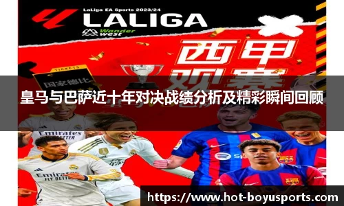 皇马与巴萨近十年对决战绩分析及精彩瞬间回顾